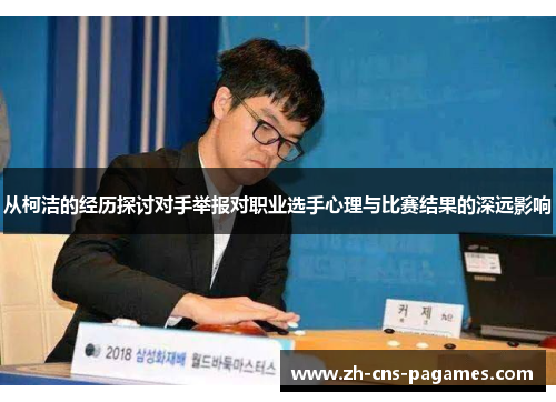 从柯洁的经历探讨对手举报对职业选手心理与比赛结果的深远影响