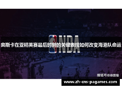 奥斯卡在亚精英赛最后时刻的关键表现如何改变海港队命运