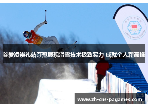 谷爱凌崇礼站夺冠展现滑雪技术极致实力 成就个人新高峰