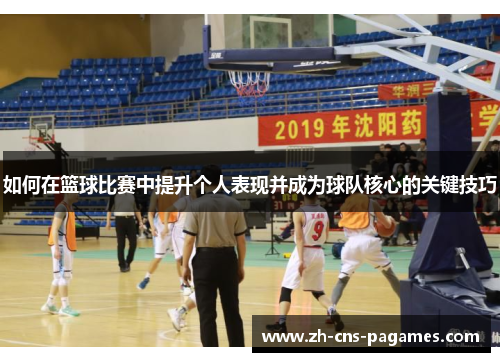 如何在篮球比赛中提升个人表现并成为球队核心的关键技巧