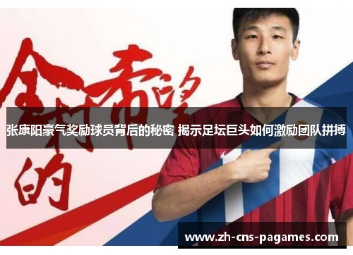 张康阳豪气奖励球员背后的秘密 揭示足坛巨头如何激励团队拼搏