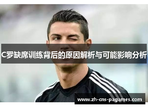 C罗缺席训练背后的原因解析与可能影响分析