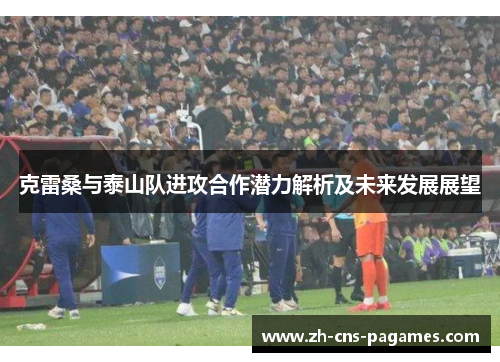 克雷桑与泰山队进攻合作潜力解析及未来发展展望