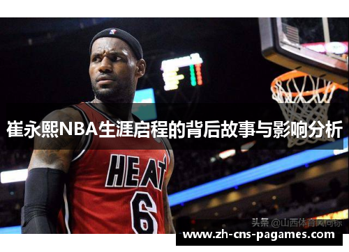崔永熙NBA生涯启程的背后故事与影响分析