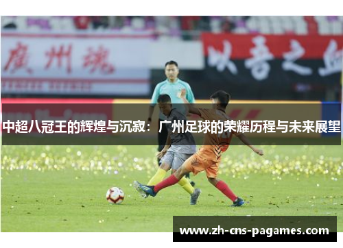 中超八冠王的辉煌与沉寂：广州足球的荣耀历程与未来展望