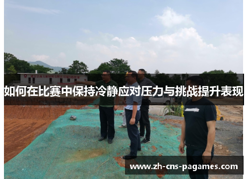 如何在比赛中保持冷静应对压力与挑战提升表现