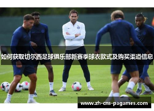 如何获取切尔西足球俱乐部新赛季球衣款式及购买渠道信息