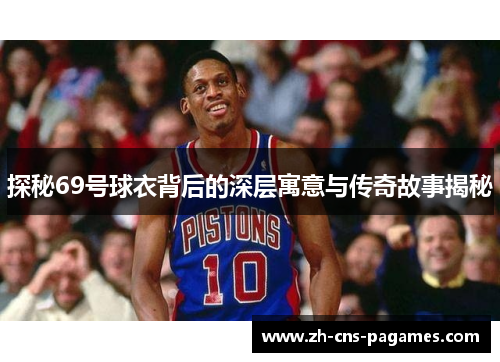探秘69号球衣背后的深层寓意与传奇故事揭秘