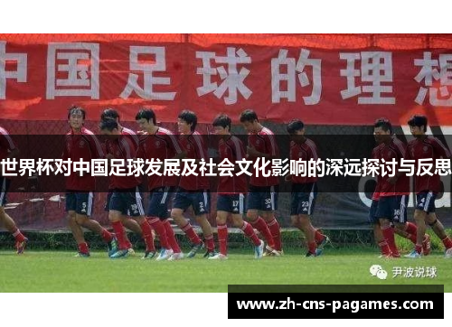 世界杯对中国足球发展及社会文化影响的深远探讨与反思