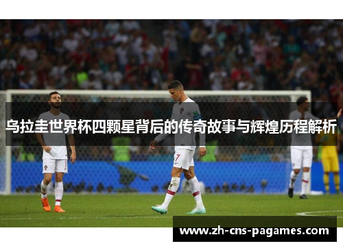 乌拉圭世界杯四颗星背后的传奇故事与辉煌历程解析