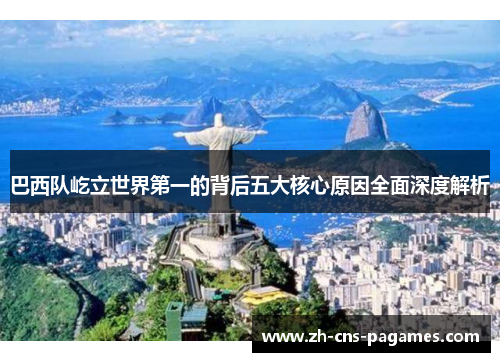 巴西队屹立世界第一的背后五大核心原因全面深度解析