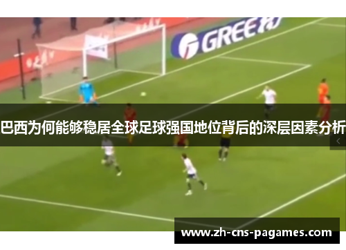 巴西为何能够稳居全球足球强国地位背后的深层因素分析