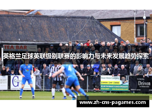 英格兰足球英联级别联赛的影响力与未来发展趋势探索