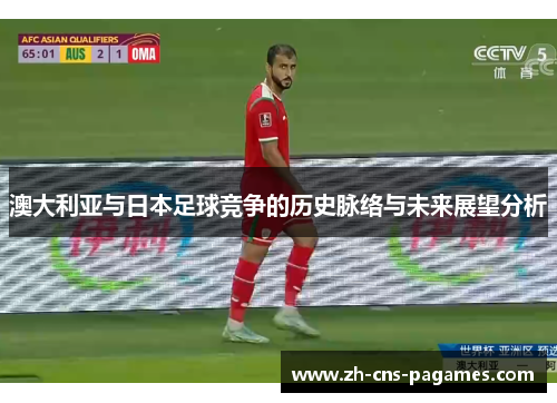澳大利亚与日本足球竞争的历史脉络与未来展望分析