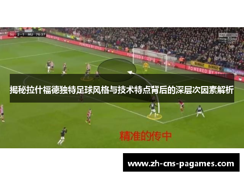 揭秘拉什福德独特足球风格与技术特点背后的深层次因素解析