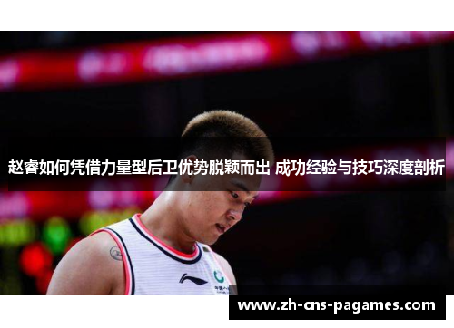 赵睿如何凭借力量型后卫优势脱颖而出 成功经验与技巧深度剖析