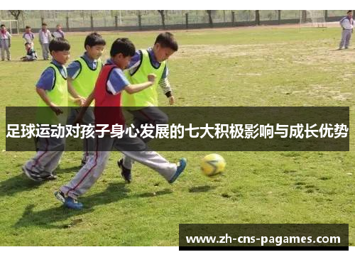 足球运动对孩子身心发展的七大积极影响与成长优势