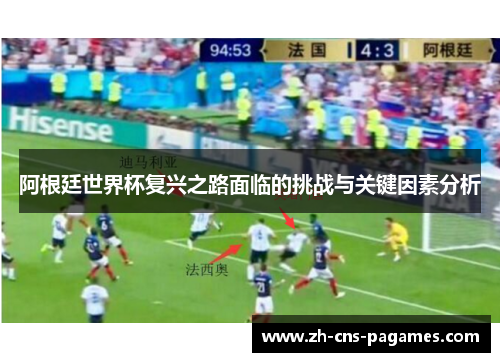 阿根廷世界杯复兴之路面临的挑战与关键因素分析