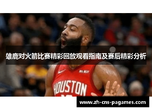 雄鹿对火箭比赛精彩回放观看指南及赛后精彩分析