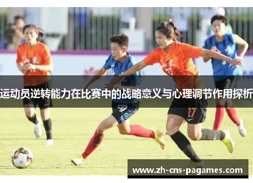 运动员逆转能力在比赛中的战略意义与心理调节作用探析 运动员逆转能力在比赛中的战略意义与心理调节作用探析