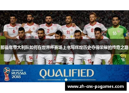 那些年意大利队如何在世界杯赛场上书写辉煌历史夺得荣耀的传奇之路 那些年意大利队如何在世界杯赛场上书写辉煌历史夺得荣耀的传奇之路