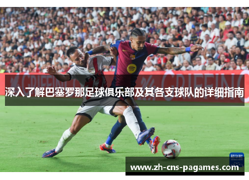 深入了解巴塞罗那足球俱乐部及其各支球队的详细指南 深入了解巴塞罗那足球俱乐部及其各支球队的详细指南