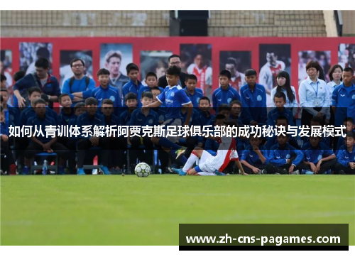 如何从青训体系解析阿贾克斯足球俱乐部的成功秘诀与发展模式