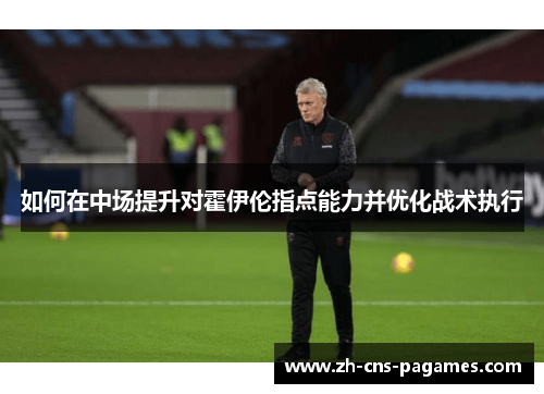 如何在中场提升对霍伊伦指点能力并优化战术执行