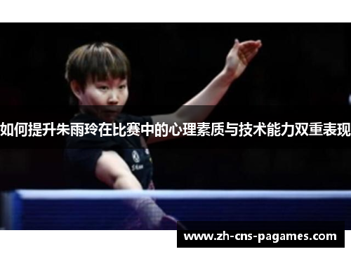 如何提升朱雨玲在比赛中的心理素质与技术能力双重表现