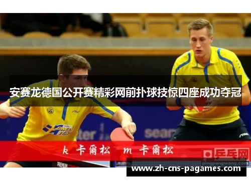 安赛龙德国公开赛精彩网前扑球技惊四座成功夺冠