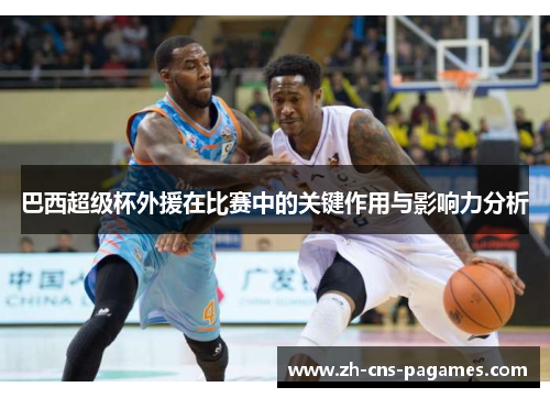 巴西超级杯外援在比赛中的关键作用与影响力分析