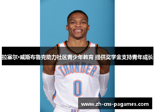 拉塞尔·威斯布鲁克助力社区青少年教育 提供奖学金支持青年成长