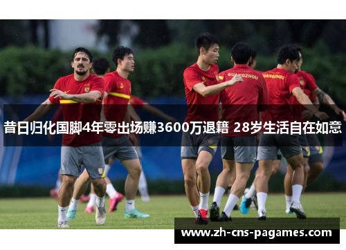 昔日归化国脚4年零出场赚3600万退籍 28岁生活自在如意 昔日归化国脚4年零出场赚3600万退籍 28岁生活自在如意