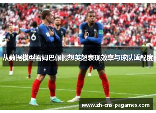从数据模型看姆巴佩假想英超表现效率与球队适配度