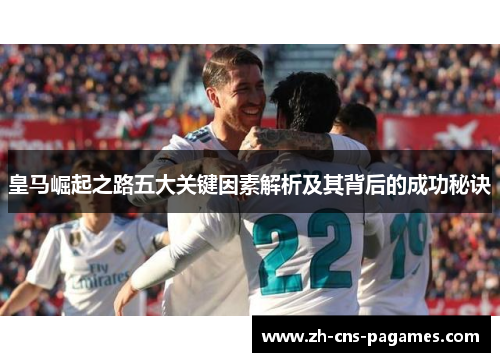 皇马崛起之路五大关键因素解析及其背后的成功秘诀