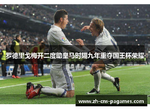 罗德里戈梅开二度助皇马时隔九年重夺国王杯荣耀