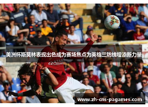 美洲杯斯莫林表现出色成为赛场焦点为英格兰防线增添新力量