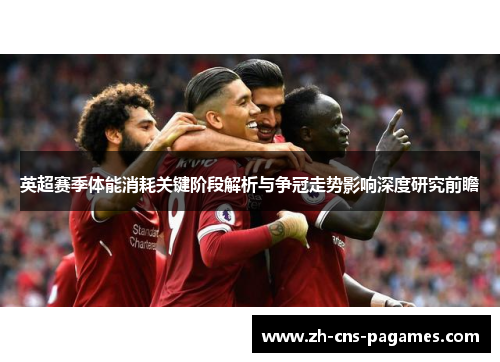 英超赛季体能消耗关键阶段解析与争冠走势影响深度研究前瞻