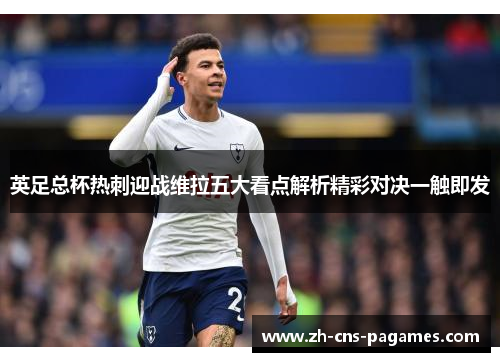 英足总杯热刺迎战维拉五大看点解析精彩对决一触即发