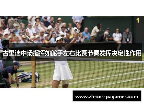 古里迪中场指挥如舵手左右比赛节奏发挥决定性作用