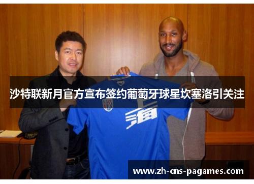 沙特联新月官方宣布签约葡萄牙球星坎塞洛引关注 沙特联新月官方宣布签约葡萄牙球星坎塞洛引关注