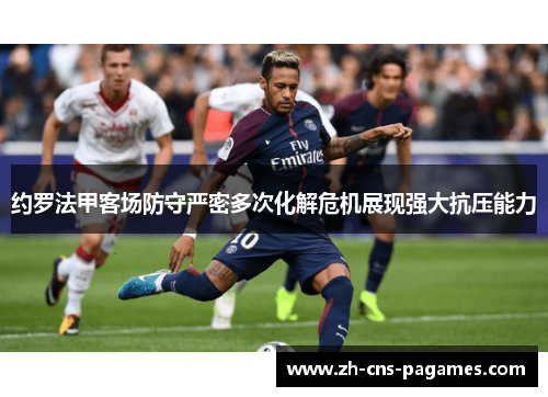 约罗法甲客场防守严密多次化解危机展现强大抗压能力