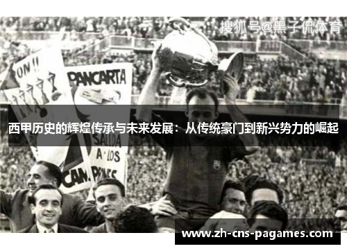 西甲历史的辉煌传承与未来发展：从传统豪门到新兴势力的崛起