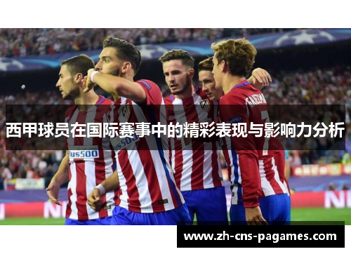 西甲球员在国际赛事中的精彩表现与影响力分析