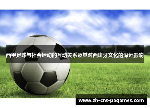 西甲足球与社会运动的互动关系及其对西班牙文化的深远影响