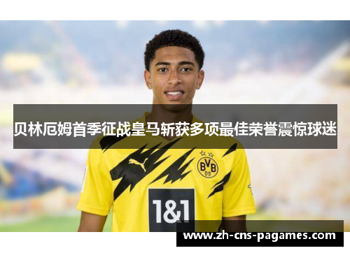 贝林厄姆首季征战皇马斩获多项最佳荣誉震惊球迷