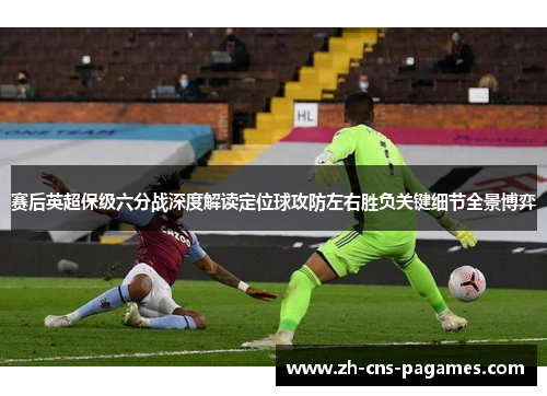 赛后英超保级六分战深度解读定位球攻防左右胜负关键细节全景博弈