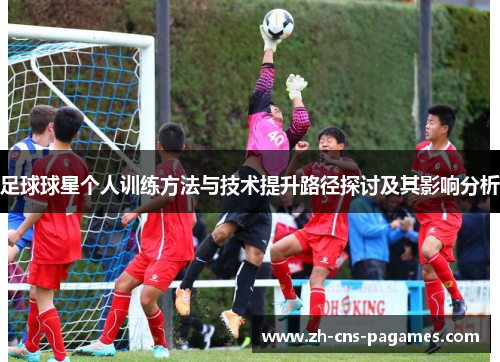 足球球星个人训练方法与技术提升路径探讨及其影响分析