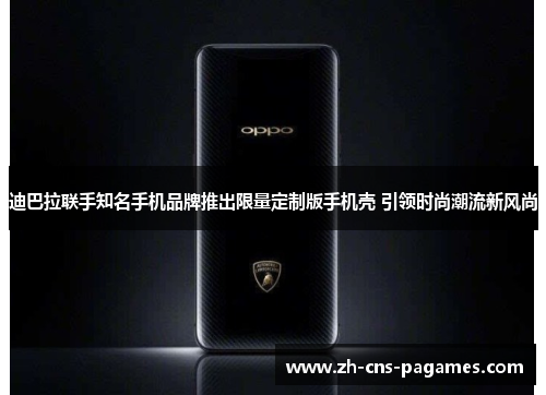 迪巴拉联手知名手机品牌推出限量定制版手机壳 引领时尚潮流新风尚