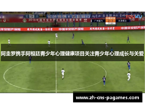 阿圭罗携手阿根廷青少年心理健康项目关注青少年心理成长与关爱
